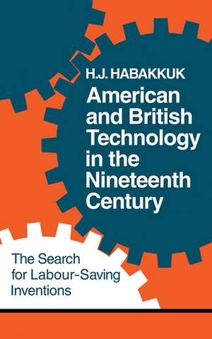 American and British Technology in the Nineteenth Century: The Search for Labour Saving Inventions de H. J. Habakkuk