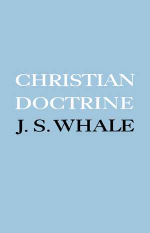 Christian Doctrine: Eight Lectures Delivered in the University of Cambridge to Undergraduates of All Faculties de J. S. Whale