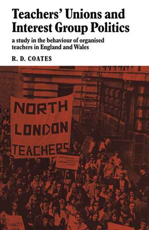 Teachers' Unions and Interest Group Politics: A Study in the Behaviour of Organised Teachers in England and Wales de R. D. Coates