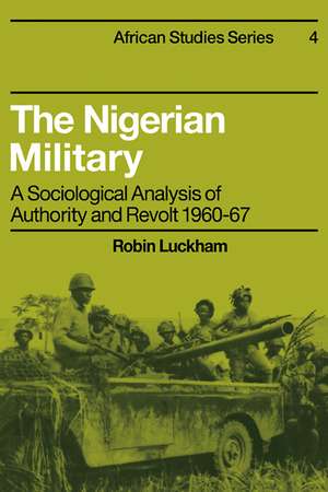 The Nigerian Military: A Sociological Analysis of Authority and Revolt 1960–67 de Robin Luckham