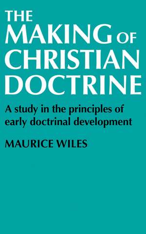 The Making of Christian Doctrine: A Study in the Principles of Early Doctrinal Development de Maurice Wiles