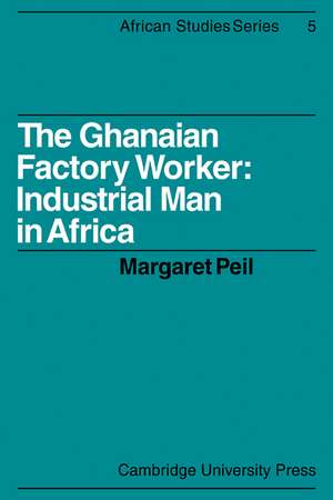 The Ghanaian Factory Worker: Industrial Man in Africa de Margaret Peil