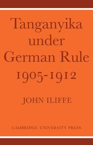 Tanganyika Under German Rule 1905–1912 de John Iliffe