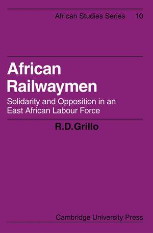 African Railwaymen: Solidarity and Opposition in an East African Labour Force de R. D. Grillo