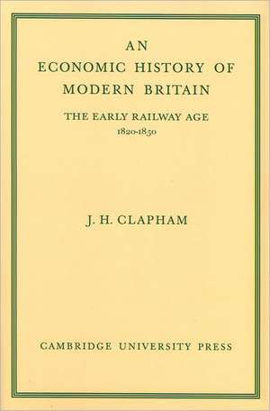 An Economic History of Modern Britain: Volume 1: The Early Railway Age 1820-1850 de John Clapham