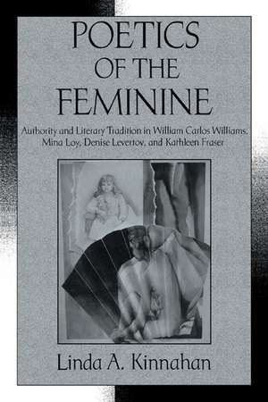 Poetics of the Feminine: Authority and Literary Tradition in William Carlos Williams, Mina Loy, Denise Levertov, and Kathleen Fraser de Linda A. Kinnahan