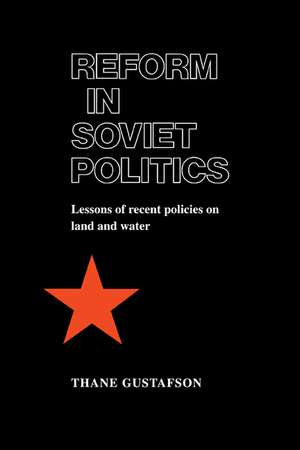 Reform in Soviet Politics: The Lessons of Recent Policies on Land and Water de Thane Gustafson