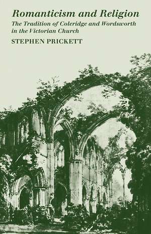 Romanticism and Religion: The Tradition of Coleridge and Wordsworth in the Victorian Church de Stephen Prickett