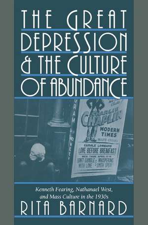 The Great Depression and the Culture of Abundance: Kenneth Fearing, Nathanael West, and Mass Culture in the 1930s de Rita Barnard