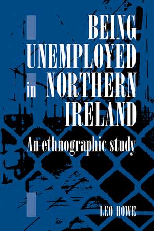 Being Unemployed in Northern Ireland: An Ethnographic Study de Leo E. A. Howe