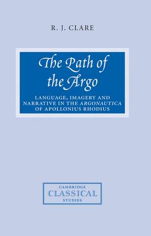 The Path of the Argo: Language, Imagery and Narrative in the Argonautica of Apollonius Rhodius de R. J. Clare