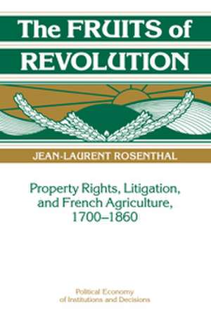 The Fruits of Revolution: Property Rights, Litigation and French Agriculture, 1700–1860 de Jean-Laurent Rosenthal