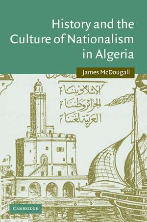 History and the Culture of Nationalism in Algeria de James McDougall