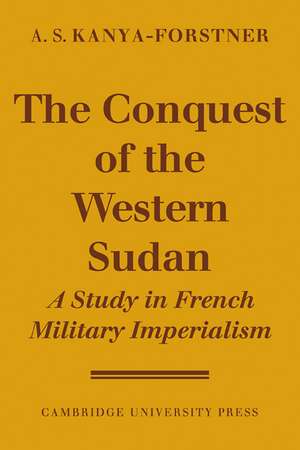 The Conquest of Western Sudan: A Study in French Military Imperialism de A. S. Kanya-Forstner