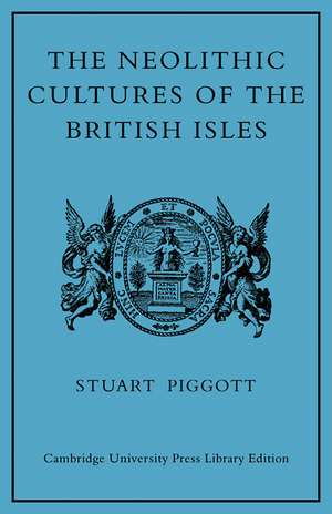 The Neolithic Cultures of the British Isles: A Study of the Stone-using Agricultural Communities of Britain in the Second Millenium BC de Stuart Piggott