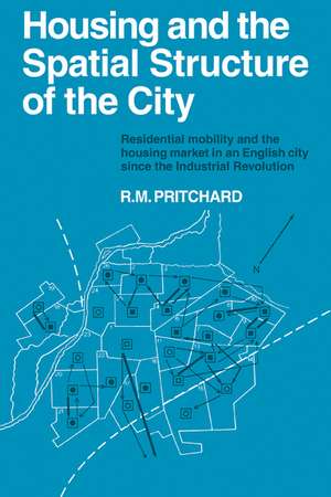 Housing and the Spatial Structure of the City: Residential mobility and the housing market in an English city since the Industrial Revolution de R. M. Pritchard