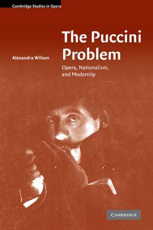 The Puccini Problem: Opera, Nationalism, and Modernity de Alexandra Wilson