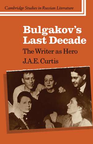 Bulgakov's Last Decade: The Writer as Hero de J. A. E. Curtis