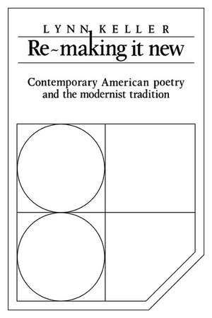 Re-making it New: Contemporary American Poetry and the Modernist Tradition de Lynn Keller