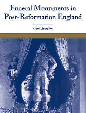 Funeral Monuments in Post-Reformation England de Nigel Llewellyn