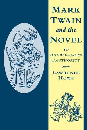 Mark Twain and the Novel: The Double-Cross of Authority de Lawrence Howe