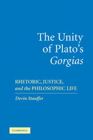 The Unity of Plato's 'Gorgias': Rhetoric, Justice, and the Philosophic Life de Devin Stauffer