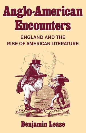 Anglo-American Encounters: England and the Rise of American Literature de Benjamin Lease