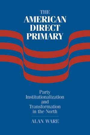 The American Direct Primary: Party Institutionalization and Transformation in the North de Alan Ware