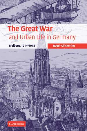 The Great War and Urban Life in Germany: Freiburg, 1914–1918 de Roger Chickering