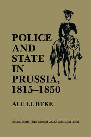 Police and State in Prussia, 1815–1850 de Alf Ludtke