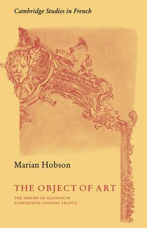 The Object of Art: The Theory of Illusion in Eighteenth-Century France de Marian Hobson