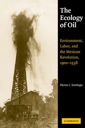 The Ecology of Oil: Environment, Labor, and the Mexican Revolution, 1900–1938 de Myrna I. Santiago