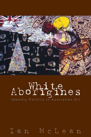 White Aborigines: Identity Politics in Australian Art de Ian McLean