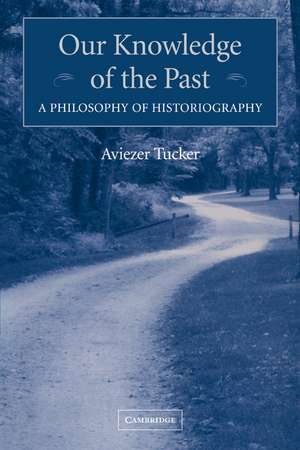 Our Knowledge of the Past: A Philosophy of Historiography de Aviezer Tucker