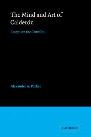 The Mind and Art of Calderón: Essays on the Comedias de Alexander Augustine Parker