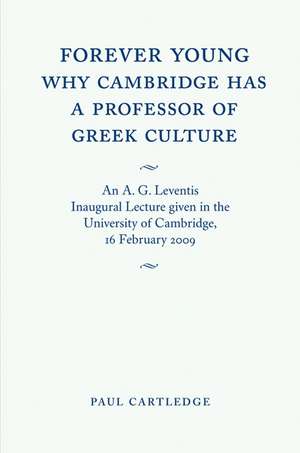 Forever Young: Why Cambridge has a Professor of Greek Culture: An A. G. Leventis Inaugural Lecture Given in the University of Cambridge, 16 February 2009 de Paul Cartledge