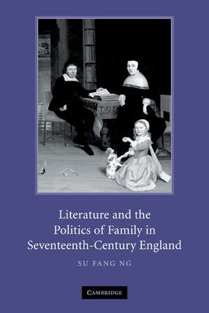 Literature and the Politics of Family in Seventeenth-Century England de Su Fang Ng