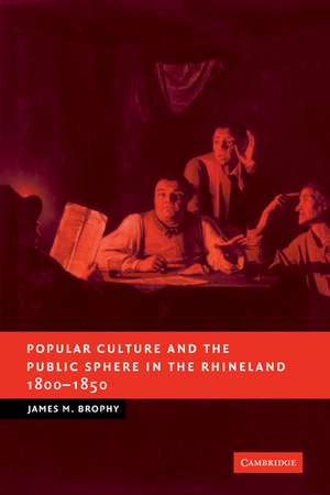 Popular Culture and the Public Sphere in the Rhineland, 1800–1850 de James M. Brophy