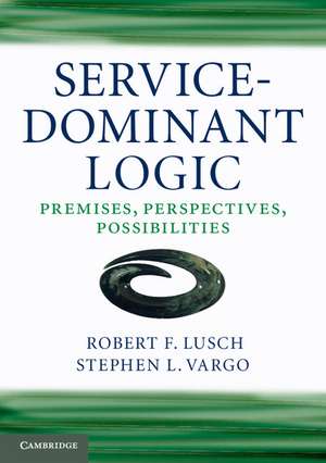 Service-Dominant Logic: Premises, Perspectives, Possibilities de Robert F. Lusch