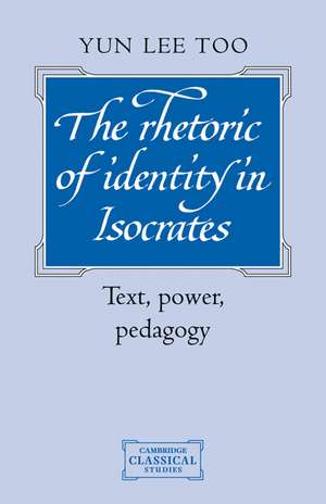 The Rhetoric of Identity in Isocrates: Text, Power, Pedagogy de Yun Lee Too