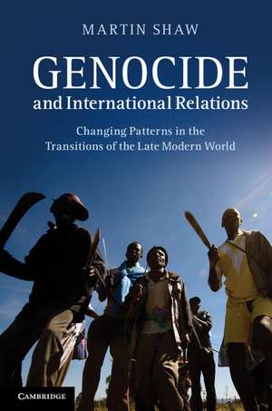 Genocide and International Relations: Changing Patterns in the Transitions of the Late Modern World de Martin Shaw