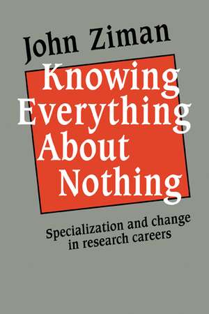 Knowing Everything about Nothing: Specialization and Change in Research Careers de John M. Ziman