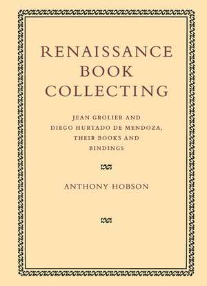 Renaissance Book Collecting: Jean Grolier and Diego Hurtado de Mendoza, their Books and Bindings de Anthony Hobson