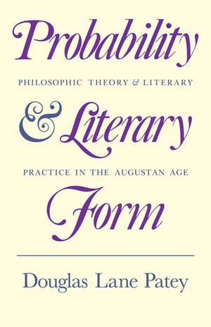 Probability and Literary Form: Philosophic Theory and Literary Practice in the Augustan Age de Douglas Lane Patey