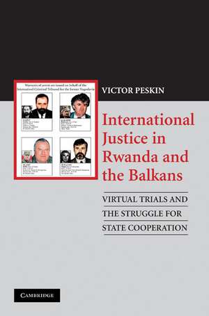 International Justice in Rwanda and the Balkans: Virtual Trials and the Struggle for State Cooperation de Victor Peskin