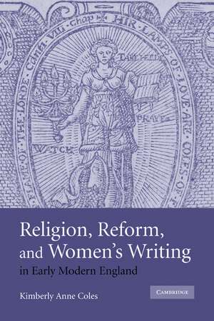 Religion, Reform, and Women's Writing in Early Modern England de Kimberly Anne Coles