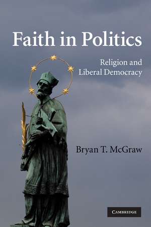 Faith in Politics: Religion and Liberal Democracy de Bryan T. McGraw