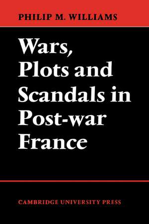 Wars, Plots and Scandals in Post-War France de Philip M. Williams