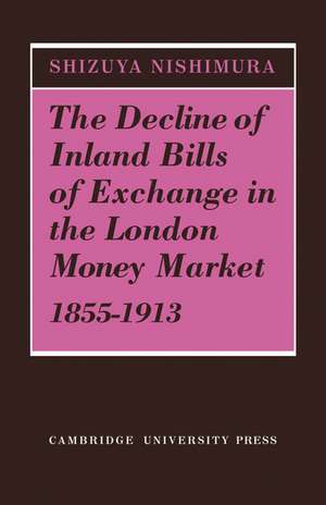 The Decline of Inland Bills of Exchange in the London Money Market 1855–1913 de Shizuya Nishimura