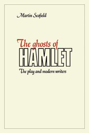 The Ghosts of Hamlet: The Play and Modern Writers de Martin Scofield